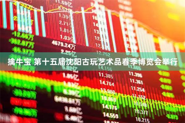 擒牛宝 第十五届沈阳古玩艺术品春季博览会举行