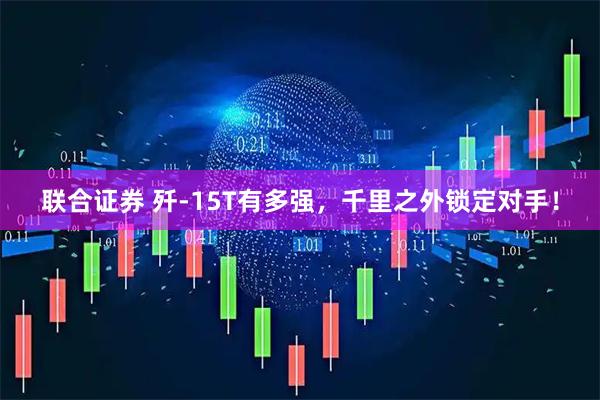 联合证券 歼-15T有多强，千里之外锁定对手！